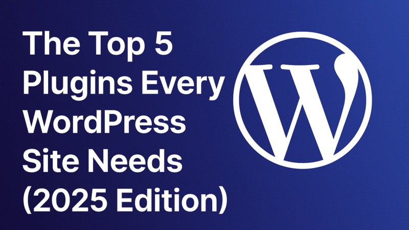 The Top 5 Plugins Every WordPress Site Needs (2025 Edition)
